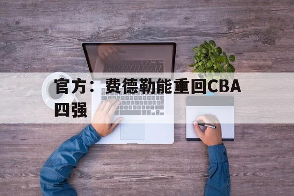 官方：费德勒能重回CBA四强(费德勒网球比赛视频高清全场完整)