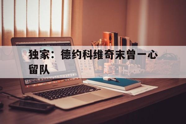 独家：德约科维奇末曾一心留队(德约科维奇24个大满贯冠军明细)
